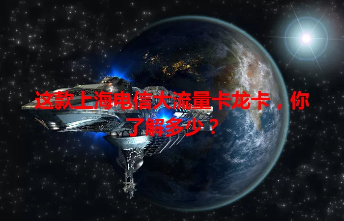 这款上海电信大流量卡龙卡，你了解多少？
