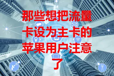 那些想把流量卡设为主卡的苹果用户注意了