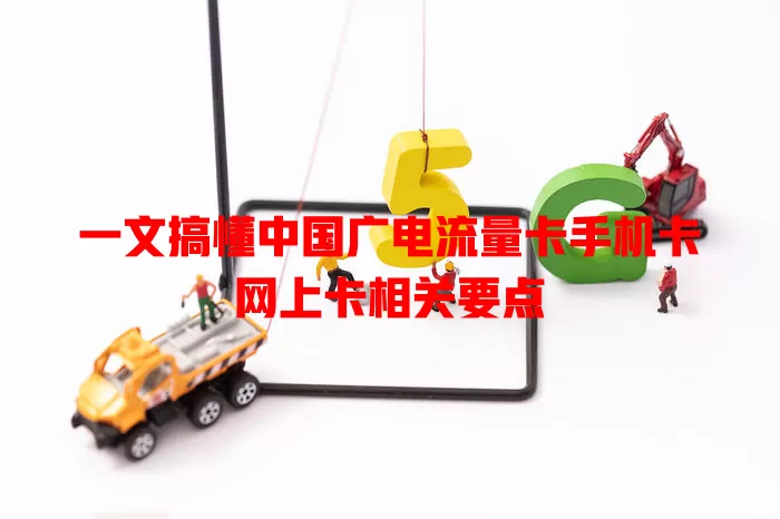 一文搞懂中国广电流量卡手机卡网上卡相关要点