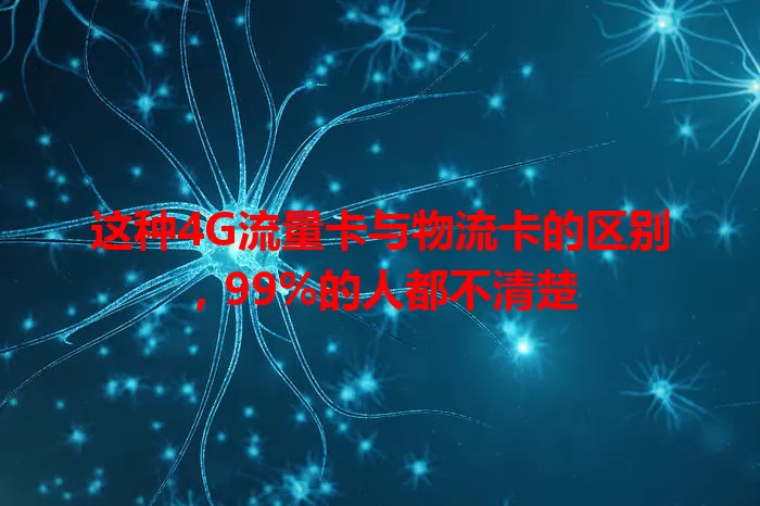 这种4G流量卡与物流卡的区别，99%的人都不清楚