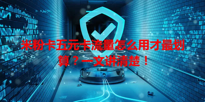 米粉卡五元卡流量怎么用才最划算？一文讲清楚！