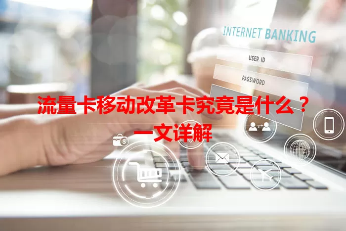 流量卡移动改革卡究竟是什么？一文详解