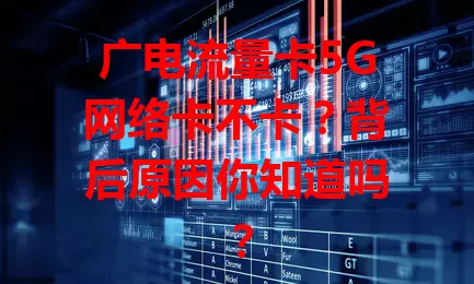 广电流量卡5G网络卡不卡？背后原因你知道吗？