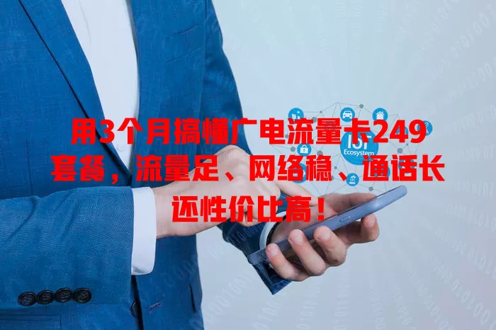 用3个月搞懂广电流量卡249套餐，流量足、网络稳、通话长还性价比高！
