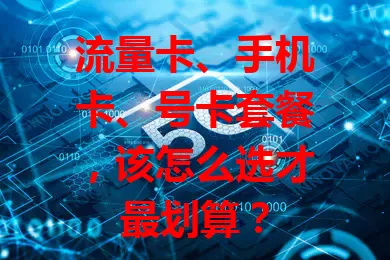 流量卡、手机卡、号卡套餐，该怎么选才最划算？
