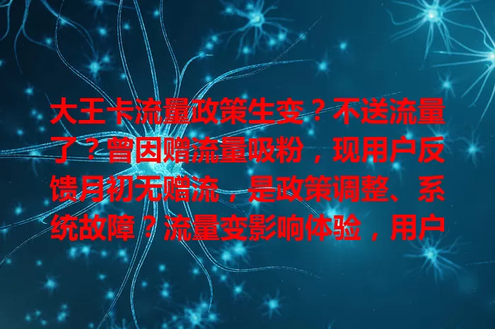 大王卡流量政策生变？不送流量了？曾因赠流量吸粉，现用户反馈月初无赠流，是政策调整、系统故障？流量变影响体验，用户盼解释及后续调整