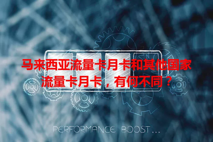 马来西亚流量卡月卡和其他国家流量卡月卡，有何不同？
