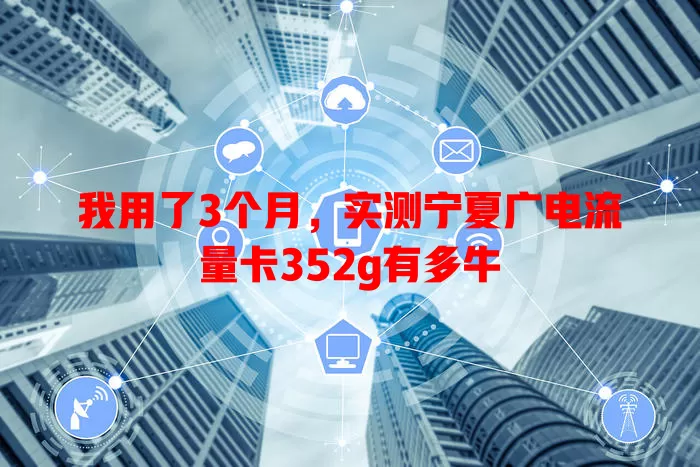 我用了3个月，实测宁夏广电流量卡352g有多牛