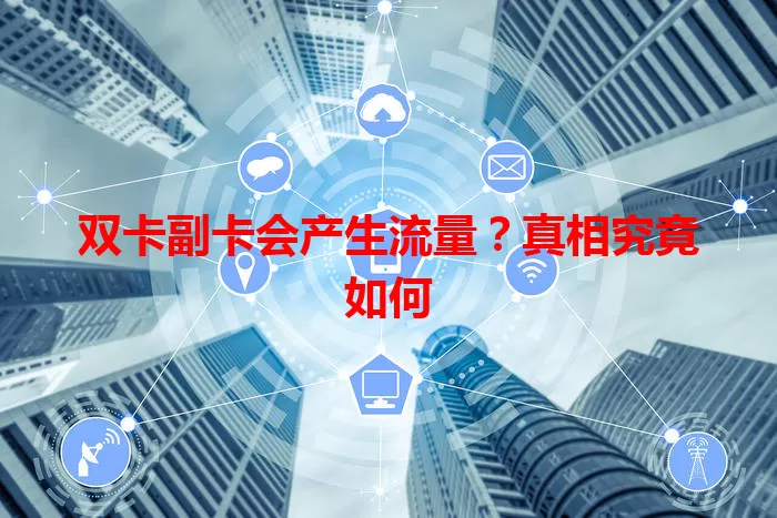 双卡副卡会产生流量？真相究竟如何