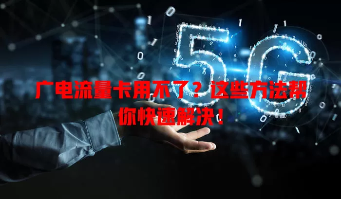 广电流量卡用不了？这些方法帮你快速解决！