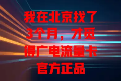 我在北京找了3个月，才觅得广电流量卡官方正品

在数字时代，流量对生活工作超重要，一张好流量卡是畅享关键。北京用户寻优质卡，广电流量卡官方正品脱颖而出，网络稳、覆盖广、套餐多、服务好，用它超便利！
