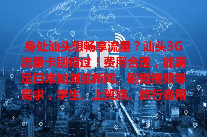 身处汕头想畅享流量？汕头3G流量卡别错过！费用合理，能满足日常如浏览新闻、刷短视频等需求，学生、上班族、旅行者用它都超方便，助你实惠享便捷网络，增添生活工作精彩