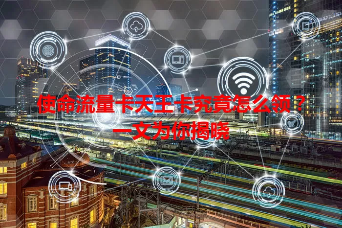 使命流量卡天王卡究竟怎么领？一文为你揭晓