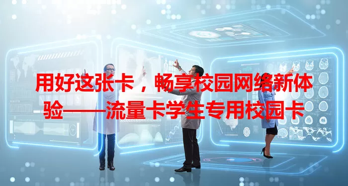 用好这张卡，畅享校园网络新体验——流量卡学生专用校园卡