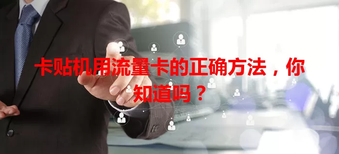 卡贴机用流量卡的正确方法，你知道吗？