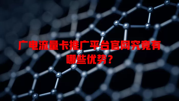 广电流量卡推广平台官网究竟有哪些优势？