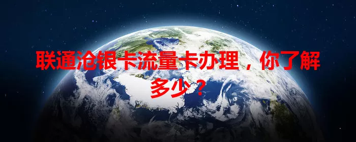 联通沧银卡流量卡办理，你了解多少？