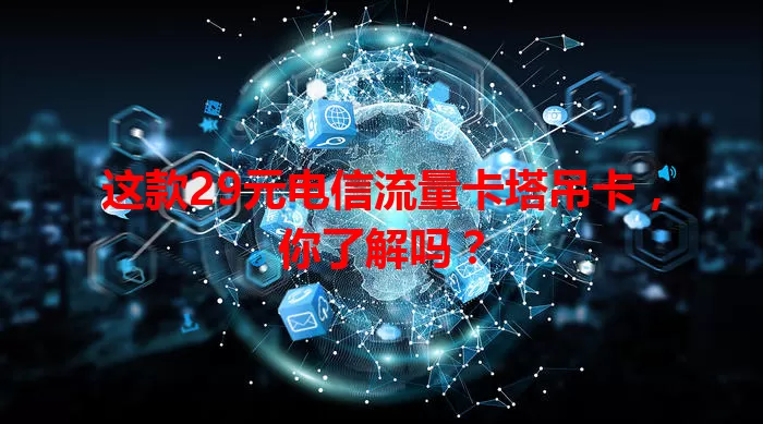 这款29元电信流量卡塔吊卡，你了解吗？
