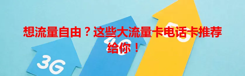 想流量自由？这些大流量卡电话卡推荐给你！