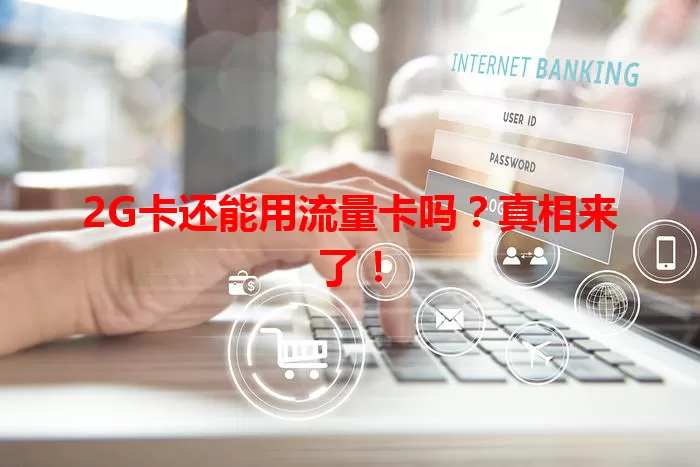 2G卡还能用流量卡吗？真相来了！