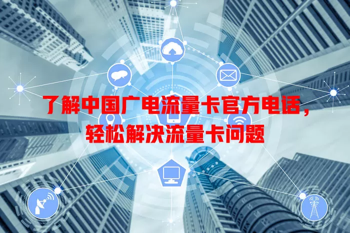 了解中国广电流量卡官方电话，轻松解决流量卡问题