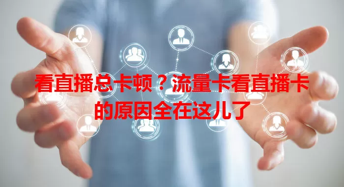 看直播总卡顿？流量卡看直播卡的原因全在这儿了