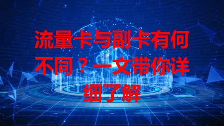 流量卡与副卡有何不同？一文带你详细了解
