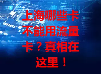 上海哪些卡不能用流量卡？真相在这里！