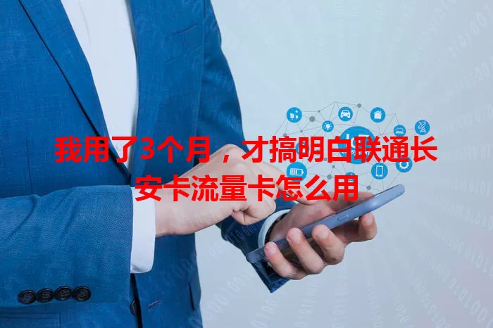 我用了3个月，才搞明白联通长安卡流量卡怎么用