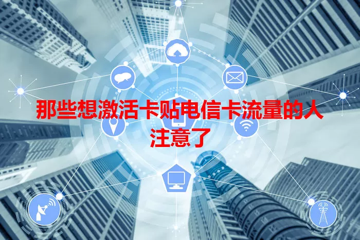 那些想激活卡贴电信卡流量的人注意了