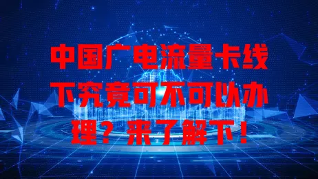 中国广电流量卡线下究竟可不可以办理？来了解下！