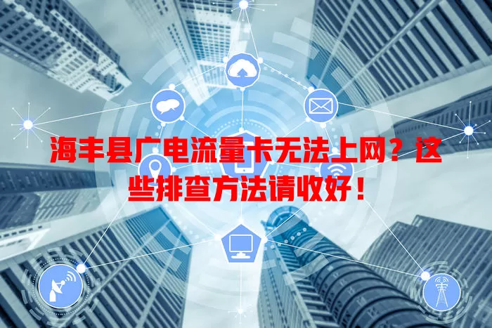 海丰县广电流量卡无法上网？这些排查方法请收好！