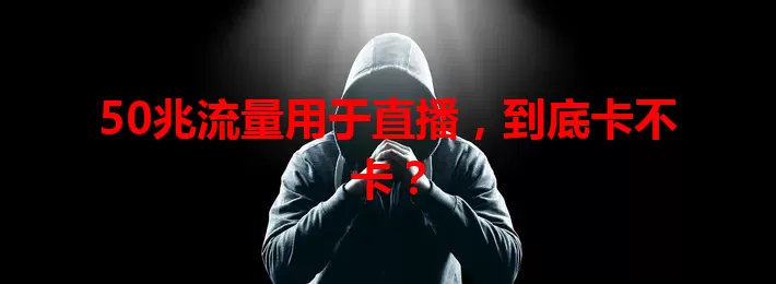 50兆流量用于直播，到底卡不卡？