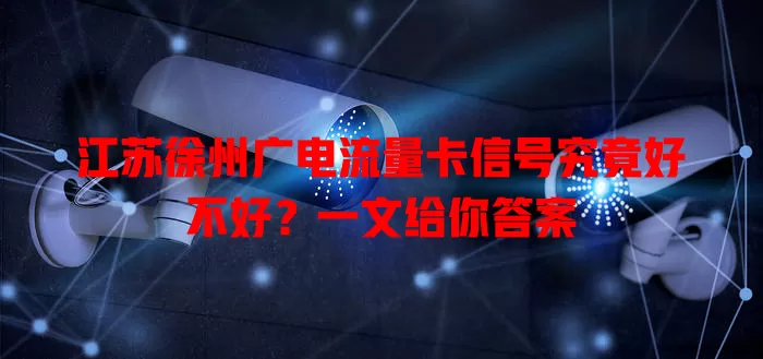 江苏徐州广电流量卡信号究竟好不好？一文给你答案