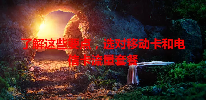 了解这些要点，选对移动卡和电信卡流量套餐