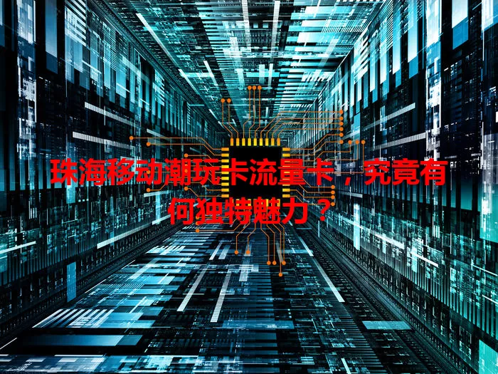 珠海移动潮玩卡流量卡，究竟有何独特魅力？