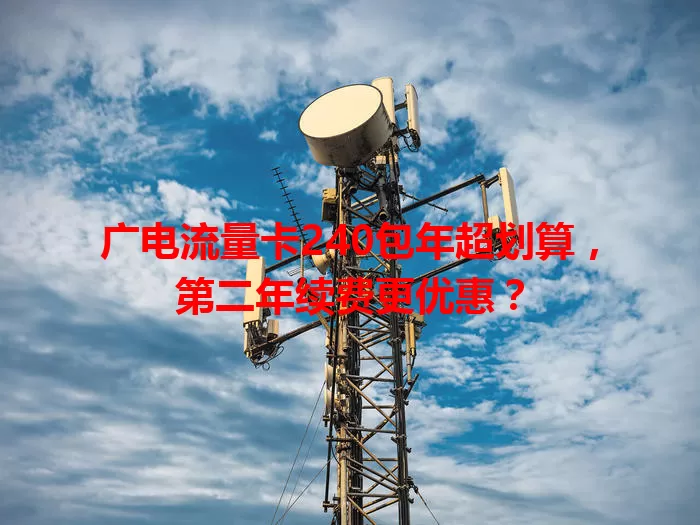 广电流量卡240包年超划算，第二年续费更优惠？