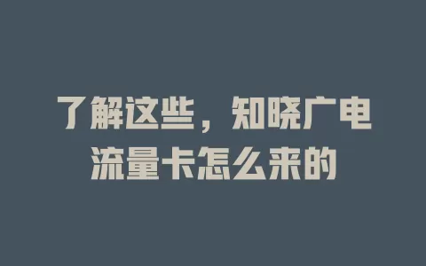 了解这些，知晓广电流量卡怎么来的