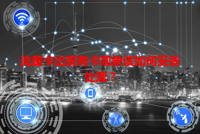 流量卡出现有卡现象该如何妥善处理？