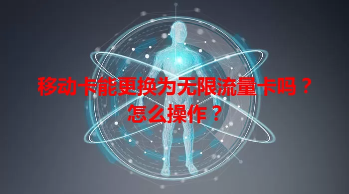 移动卡能更换为无限流量卡吗？怎么操作？