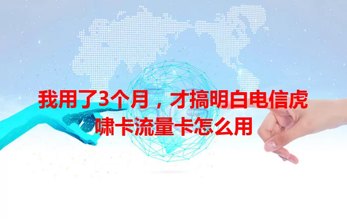 我用了3个月，才搞明白电信虎啸卡流量卡怎么用