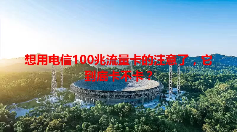 想用电信100兆流量卡的注意了，它到底卡不卡？