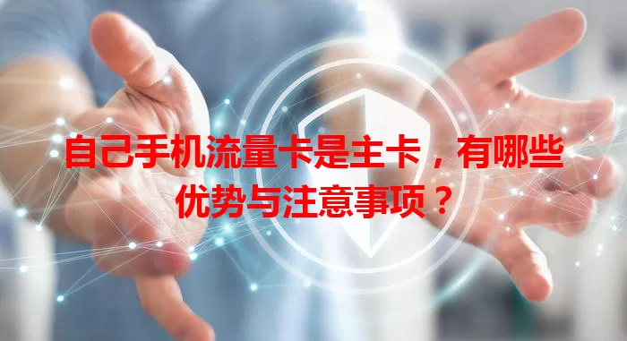 自己手机流量卡是主卡，有哪些优势与注意事项？