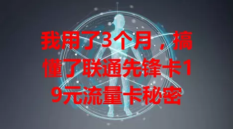 我用了3个月，搞懂了联通先锋卡19元流量卡秘密