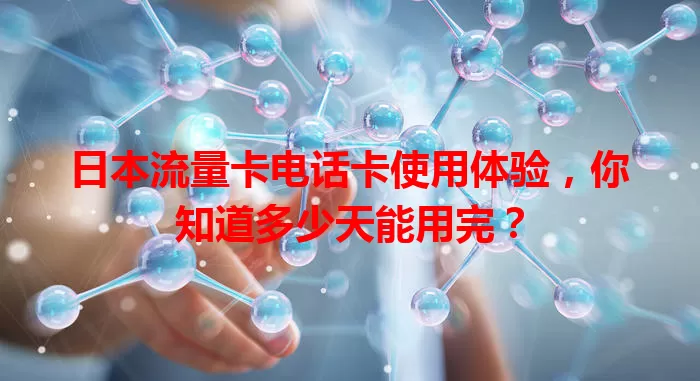 日本流量卡电话卡使用体验，你知道多少天能用完？
