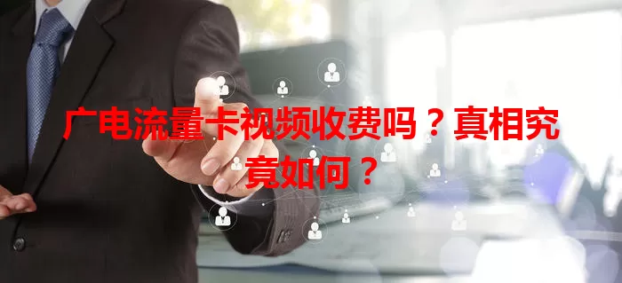 广电流量卡视频收费吗？真相究竟如何？