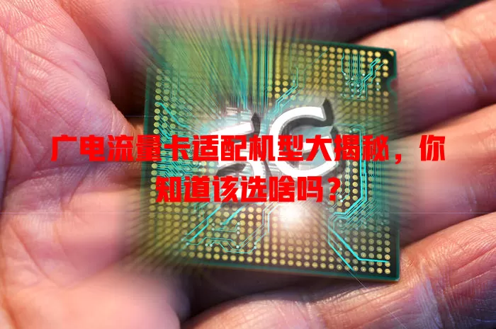广电流量卡适配机型大揭秘，你知道该选啥吗？