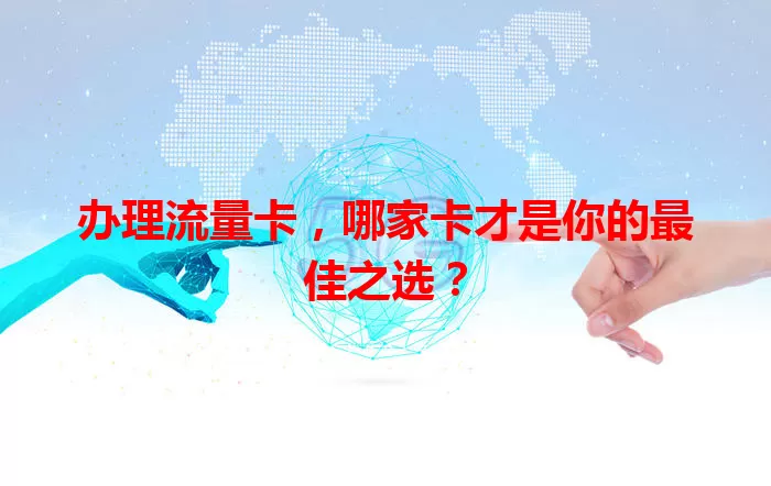 办理流量卡，哪家卡才是你的最佳之选？