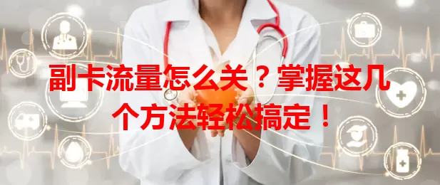 副卡流量怎么关？掌握这几个方法轻松搞定！