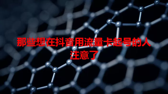 那些想在抖音用流量卡起号的人注意了